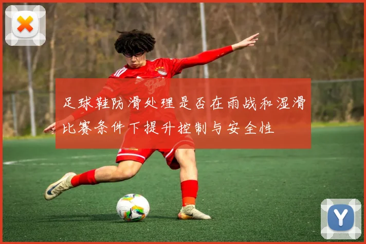 足球鞋防滑处理是否在雨战和湿滑比赛条件下提升控制与安全性