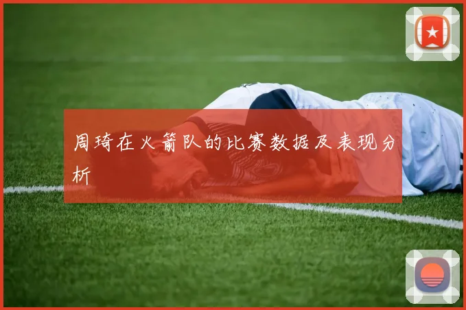 周琦在火箭队的比赛数据及表现分析