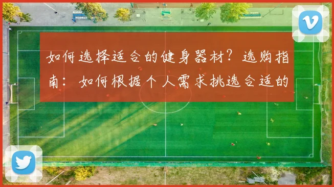 如何选择适合的健身器材？选购指南：如何根据个人需求挑选合适的健身器材